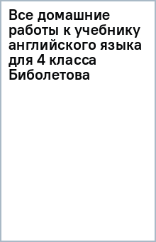 Все домашние работы к учебнику английского языка для 4 класса Биболетова обложка книги Все домашние работы к учебнику английского языка для 4 класса Биболетова обложка книги