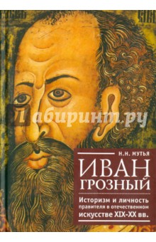Наталья Мутья - Иван Грозный. Историзм и личность правителя в отечественном искусстве XIX-XX вв. обложка книги Наталья Мутья - Иван Грозный. Историзм и личность правителя в отечественном искусстве XIX-XX вв. обложка книги