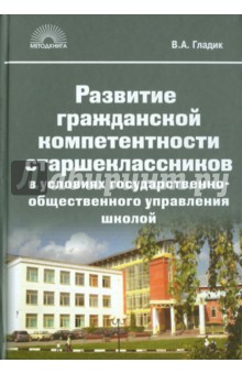 Владимир Гладик - Развитие гражданской компетентности старшеклассников в условиях государственно-общественного управле обложка книги Владимир Гладик - Развитие гражданской компетентности старшеклассников в условиях государственно-общественного управле обложка книги
