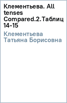 Татьяна Клементьева - Клементьева. All tenses Compared.(2).Таблицы 14-15 обложка книги Татьяна Клементьева - Клементьева. All tenses Compared.(2).Таблицы 14-15 обложка книги