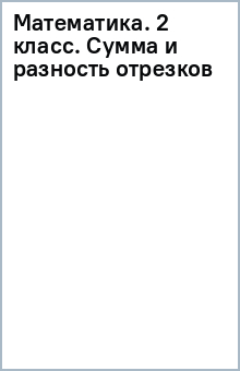 Математика. 2 класс. Сумма и разность отрезков обложка книги Математика. 2 класс. Сумма и разность отрезков обложка книги