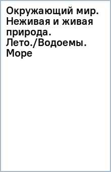 Окружающий мир. Неживая и живая природа. Лето./Водоемы. Море обложка книги Окружающий мир. Неживая и живая природа. Лето./Водоемы. Море обложка книги