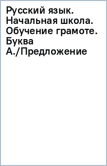 Русский язык. Начальная школа. Обучение грамоте. Буква А./Предложение обложка книги Русский язык. Начальная школа. Обучение грамоте. Буква А./Предложение обложка книги