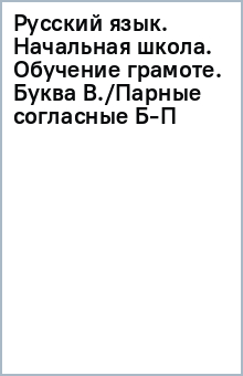 Русский язык. Начальная школа. Обучение грамоте. Буква В./Парные согласные Б-П обложка книги Русский язык. Начальная школа. Обучение грамоте. Буква В./Парные согласные Б-П обложка книги