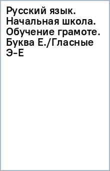 Русский язык. Начальная школа. Обучение грамоте. Буква Е./Гласные Э-Е обложка книги Русский язык. Начальная школа. Обучение грамоте. Буква Е./Гласные Э-Е обложка книги