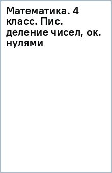 Математика. 4 класс. Пис. деление чисел, ок. нулями обложка книги Математика. 4 класс. Пис. деление чисел, ок. нулями обложка книги
