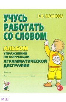 Учусь работать со словом. Альбом упражнений по коррекции аграмматической дисграфии - Елена Мазанова