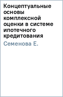 Е. Семенова - Концептуальные основы комплексной оценки в системе ипотечного кредитования обложка книги Е. Семенова - Концептуальные основы комплексной оценки в системе ипотечного кредитования обложка книги