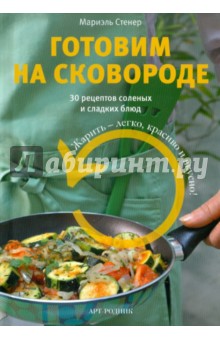 Мариэль Стенер - Готовим на сковороде. 30 рецептов соленых и сладких блюд обложка книги Мариэль Стенер - Готовим на сковороде. 30 рецептов соленых и сладких блюд обложка книги