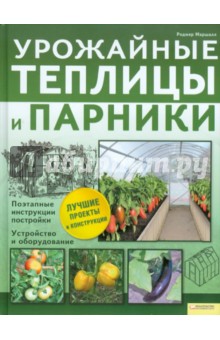 Урожайные теплицы и парники. Поэтапные инструкции постройки. Устройство и оборудование