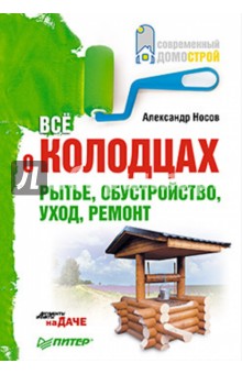Александр Носов - Все о колодцах. Рытье, обустройство, уход, ремонт обложка книги Александр Носов - Все о колодцах. Рытье, обустройство, уход, ремонт обложка книги