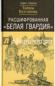 Борис Соколов - Расшифрованная "Белая Гвардия". Тайны Булгакова обложка книги Борис Соколов - Расшифрованная "Белая Гвардия". Тайны Булгакова обложка книги