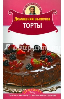 Александр Селезнев - Домашняя выпечка. Торты обложка книги Александр Селезнев - Домашняя выпечка. Торты обложка книги