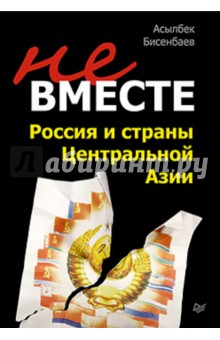 Не вместе. Россия и страны Центральной Азии - Асылбек Бисенбаев