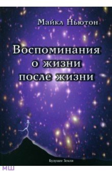 Майкл Ньютон - Воспоминания о жизни после жизни. Жизнь между жизнями. История личностной трансформации обложка книги Майкл Ньютон - Воспоминания о жизни после жизни. Жизнь между жизнями. История личностной трансформации обложка книги