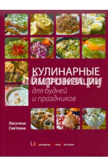 Кулинарные импровизации для будней и праздников - Светлана Лагутина
