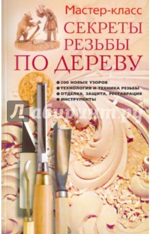 Галина Серикова - Секреты резьбы по дереву: 200 новых узоров, технология и техника резьбы, отделка, защита обложка книги Галина Серикова - Секреты резьбы по дереву: 200 новых узоров, технология и техника резьбы, отделка, защита обложка книги