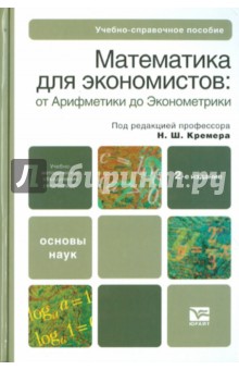 Математика для экономистов: от Арифметики до Эконометрики - Наум Кремер