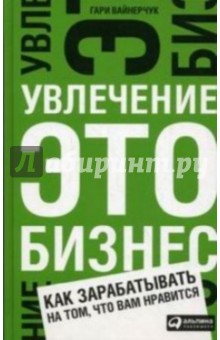 Гари Вайнерчук - Увлечение - это бизнес: Как зарабатывать на том, что вам нравится обложка книги Гари Вайнерчук - Увлечение - это бизнес: Как зарабатывать на том, что вам нравится обложка книги