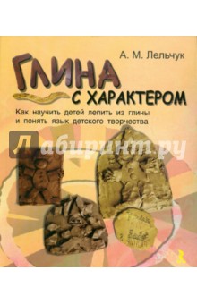 Алексей Лельчук - Глина с характером. Как научить детей лепить из глины и понять язык детского творчества обложка книги Алексей Лельчук - Глина с характером. Как научить детей лепить из глины и понять язык детского творчества обложка книги