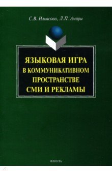 Ильясова, Амири - Языковая игра в коммуникативном пространстве СМИ и рекламы обложка книги Ильясова, Амири - Языковая игра в коммуникативном пространстве СМИ и рекламы обложка книги