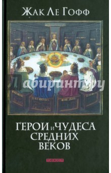 Гофф Ле - Герои и чудеса Средних веков обложка книги Гофф Ле - Герои и чудеса Средних веков обложка книги