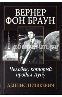 Вернер фон Браун: человек, который продал Луну - Деннис Пишкевич