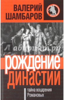 Рождение династии, или Тайна воцарения Романовых - Валерий Шамбаров