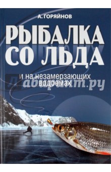 Рыбалка со льда и на незамерзающих водоемах - Алексей Горяйнов