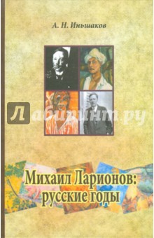 А. Иньшаков - Михаил Ларионов: русские годы обложка книги А. Иньшаков - Михаил Ларионов: русские годы обложка книги