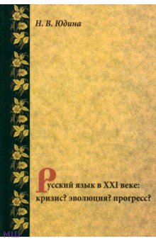 Наталья Юдина - Русский язык в XXI веке: кризис? эволюция? прогресс обложка книги Наталья Юдина - Русский язык в XXI веке: кризис? эволюция? прогресс обложка книги