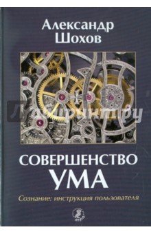 Совершенство ума. Сознание: инструкция пользователя - Александр Шохов