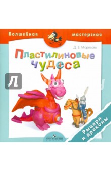 Дарья Морозова - Пластилиновые чудеса. Рыцари и драконы: пособие для детей 4-7 лет обложка книги Дарья Морозова - Пластилиновые чудеса. Рыцари и драконы: пособие для детей 4-7 лет обложка книги