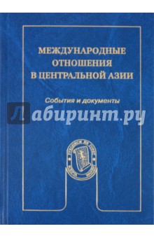 Богатуров, Дундич, Коргун - Международные отношения в Центральной Азии: События и документы. Учебное пособие обложка книги Богатуров, Дундич, Коргун - Международные отношения в Центральной Азии: События и документы. Учебное пособие обложка книги