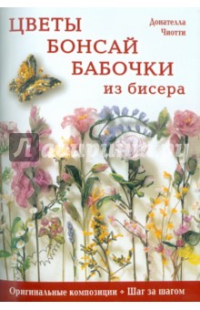 Донателла Чиотти - Цветы, бонсай, бабочки из бисера: Оригинальные композиции, шаг за шагом обложка книги Донателла Чиотти - Цветы, бонсай, бабочки из бисера: Оригинальные композиции, шаг за шагом обложка книги