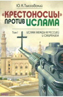 Крестоносцы против ислама. Избранное: В 2-х томах. Том 1. Ислам между агрессией и смирением - Юрий Тыссовский