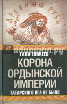 Гали Еникеев - Корона Ордынской империи, или Татарского ига не было обложка книги Гали Еникеев - Корона Ордынской империи, или Татарского ига не было обложка книги