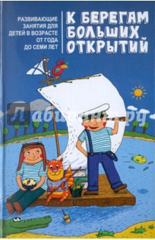 Олеся Пухова - К берегам больших открытий: развивающие занятия для детей в возрасте от года до семи лет обложка книги Олеся Пухова - К берегам больших открытий: развивающие занятия для детей в возрасте от года до семи лет обложка книги
