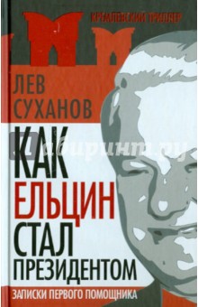 Лев Суханов - Как Ельцин стал президентом. Записки первого помощника обложка книги Лев Суханов - Как Ельцин стал президентом. Записки первого помощника обложка книги
