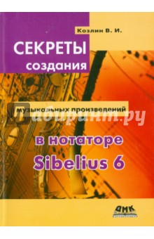 Секреты создания музыкальных произведений в нотаторе Sibelius 6 - Валерий Козлин