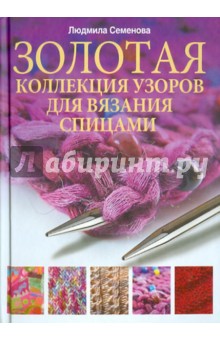 Золотая коллекция узоров для вязания на спицах - Людмила Семенова