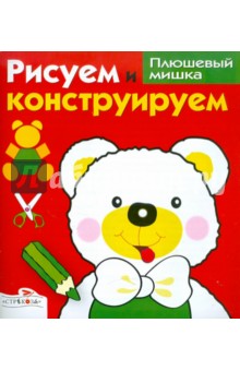 Рисуем и конструируем Плюшевый мишка - И. Васильева