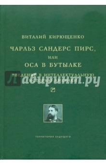 Виталий Кирющенко - Чарльз Сандерс Пирс, или Оса в бутылке. Введение в интеллектуальную историю Америки обложка книги Виталий Кирющенко - Чарльз Сандерс Пирс, или Оса в бутылке. Введение в интеллектуальную историю Америки обложка книги