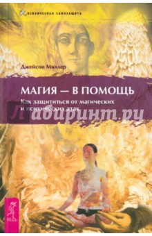 Джейсон Миллер - Магия - в помощь. Как защититься от магических атак обложка книги Джейсон Миллер - Магия - в помощь. Как защититься от магических атак обложка книги
