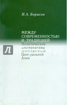 Между современностью и традицией. Политические альтернативы постсоветской Центральной Азии - Николай Борисов