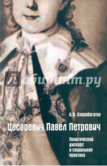 Цесаревич Павел Петрович: политический дискурс и социальная практика - Андрей Скоробогатов