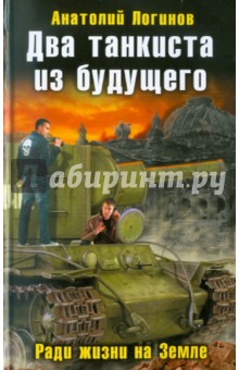 Анатолий Логинов - Два танкиста из будущего. Ради жизни на Земле обложка книги Анатолий Логинов - Два танкиста из будущего. Ради жизни на Земле обложка книги