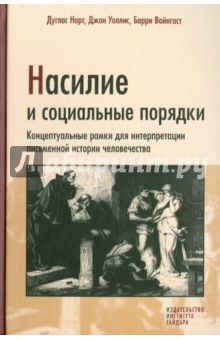 Норт, Уоллис, Вайнгост - Насилие и социальные порядки. Концептуальные рамки для интерпретации письменной истории человечества обложка книги Норт, Уоллис, Вайнгост - Насилие и социальные порядки. Концептуальные рамки для интерпретации письменной истории человечества обложка книги