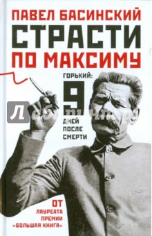 Павел Басинский - Страсти по Максиму: Горький: девять дней после смерти обложка книги Павел Басинский - Страсти по Максиму: Горький: девять дней после смерти обложка книги