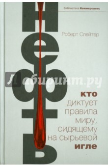Нефть. Кто диктует правила миру, сидящему на сырьевой игле - Роберт Слейтер